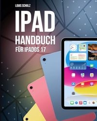 iPad Handbuch für iPadOS 17: Das Benutzerhandbuch für iPad, iPad Pro, iPad Air und iPad mini mit iPadOS 17