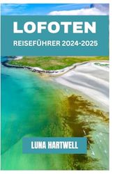 LOFOTEN REISEFÜHRER 2024–2025: Reise in den Norden : Ihre Reisemöglichkeiten zu den Lofoten