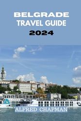 BELGRADE TRAVEL GUIDE 2024: Discovering Belgrade: Navigate the City Like a Local with Our Expert Recommendations.