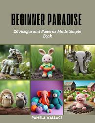 Beginner Paradise: 20 Amigurumi Patterns Made Simple Book