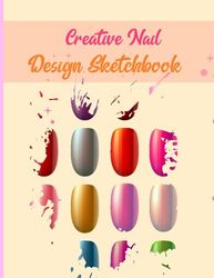 Creative Nail Design Sketchbook: Nail Design Sketch Book Journal for Practicing Nail Art with Different Nail Shape Templates | Blank Nail Art Practice Templates and Design Charts with Notes Option