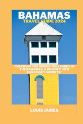 BAHAMAS TRAVEL GUIDE 2024: "Discover the Hidden Treasures of the Bahamas: A Journey into Paradise's Secrets"