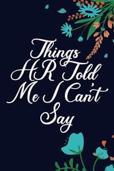 Things HR Told Me I Can't Say: 6 x 9 Blank Lined Funny Work Notebook Gift for coworkers women or men, Employees, Office Workers, Sarcastic Gag and farewell Gift for , Adults, Friends, 120 Pages .