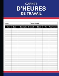 Carnet de suivi des heures de travail: Registre des heures de travail | Enregistrement des heures travaillées sur diverses tâches pour les employeurs, ... un usage personnel | Format A4 - 120 Pages