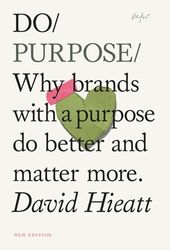 Do Purpose: Why brands with a purpose do better and matter more.: 7