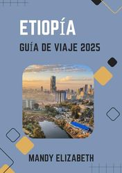 ETIOPÍA GUÍA DE VIAJE 2025 ( color estándar ): "Descubriendo maravillas antiguas, paisajes diversos y culturas vibrantes en el corazón de África".