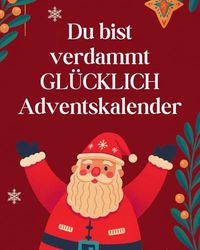 Du bist verdammt gl*cklich Adventskalender: 24 Tage zum Ankreuzen, Ausfüllen & Feiern, wie fantastisch dein Leben (trotz allem) ist