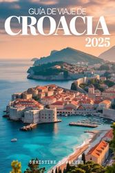 Guía de viaje de Croacia 2025: Edición a todo color De Dubrovnik a las islas: una aventura para familias y personas mayores por Croacia
