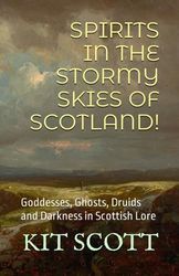 Spirits in the Stormy Skies of Scotland!: Goddesses, Ghosts, Druids and Darkness in Scottish Lore