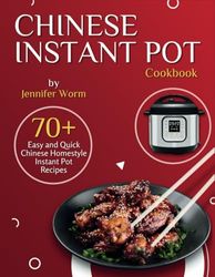 Chinese Instant Pot Cookbook: 70+ Easy and Quick Chinese Homestyle Instant Pot Recipes
