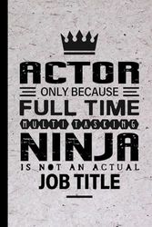 Actor Gifts: Actor Only Because Full Time Multitasking Ninja Is Not an Actual Job Title, Funny Actor appreciations notebook for men, women, co-worker 6 * 9 | 100 pages