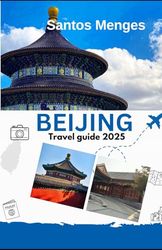 Beijing travel guide 2025: Insider Tips, Cultural Secrets, and Practical Advice for an Unforgettable Journey