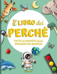 Il libro dei Perché: Tutte le risposte alle domande dei Bambini. Tante curiosità per esplorare il meraviglioso mondo in cui viviamo