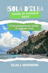 ISOLA D'ELBA GUIDA DI VIAGGIO 2025: Il tuo passaporto per un'isola di Leggende e luce