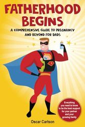 Fatherhood Begins: A Comprehensive Guide to Pregnancy and Beyond for Dads