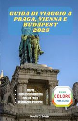 GUIDA DI VIAGGIO A PRAGA, VIENNA E BUDAPEST 2025: Scopri i segreti di tre iconiche città europee