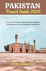 Pakistan Travel Guide 2025: Journey Through Timeless Culture, Majestic Landscapes, and Unforgettable Adventures
