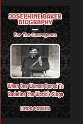 JOSEPHINE BAKER BIOGRAPHY: For The Courageous - When One Woman Dared To Redefine The World's Stage