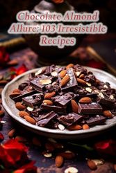 Chocolate Almond Allure: 103 Irresistible Recipes