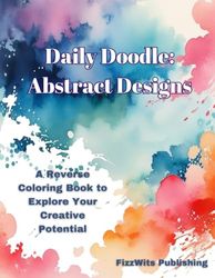 Daily Doodle: Abstract Designs: A Reverse Coloring Book to Explore Your Creative Potential