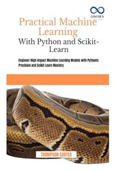 Practical Machine Learning with Python and Scikit-Learn: Engineer High-Impact Machine Learning Models with Pythonic Precision and Scikit-Learn Mastery
