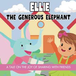 Ellie The Generous Elephant Storybook For Kids: A Picture Book About Sharing, Generosity & Selflessness For Kids Ages 4-8