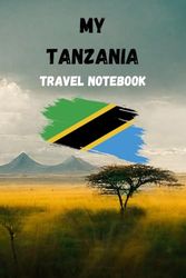 MY TANZANIA TRAVEL NOTEBOOK: Ideal to document your travel schedule to East Africa