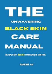 The Unwavering Black Skin Care Manual: The Real Story About Taking Care Of Skin Tone