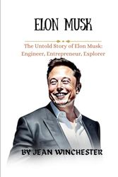 ELON MUSK: The Untold Story of Elon Musk: Engineer, Entrepreneur, Explorer