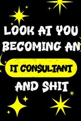 LOOK AT YOU BECOMING AN IT CONSULTANT AND SHIT FUNNY NOTEBOOK IT CONSULTANT GIFT: Hilarious journal notebook and IT Consultant for men and women