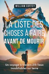 La Liste Des Choses À Faire Avant De Mourir: 215 destinations incontournables à travers le monde, des joyaux cachés aux merveilles naturelles (French Edition)