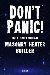 Don't Panic! I'm A Professional Masonry Heater Builder Diary: Undated Planner - Start At Any Time Of Year - Weekly Organizer For A Busy Masonry Heater Builder
