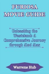 FURIOSA MOVIE GUIDE: Unleashing the Wasteland: A Comprehensive Journey through Mad Max