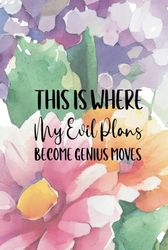 This is Where My Evil Plans Become Genius Moves: A 6x9 Blank Lined Notebook Journal for Women, 110 Pages, Funny and Quirky Gag Gift for Coworker, Teen Girl, Wife, Friend, Mom, Fun gift for her
