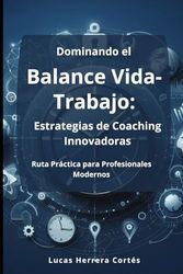 Dominando el Balance Vida-Trabajo: Estrategias de Coaching Innovadoras: Ruta Práctica para Profesionales Modernos