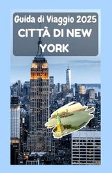 CITTÀ DI NEW YORK Guida di viaggio 2025: Una guida completa per esplorare i cinque quartieri, la cultura, i monumenti e la vita quotidiana nella città che non dorme mai