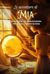 LE AVVENTURE DI MIA: Un viaggio in una terra misteriosa per salvare il mondo e se stessi - Libri di avventura per ragazzi/bambini 6, 7, 8, 9, 10, 11, 12 anni