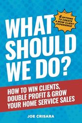 What Should We Do?: How to Win Clients, Double Profit & Grow Your Home Service Sales