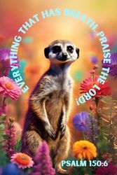 Everything That Has Breath Praise the Lord Animal Notebook: Cute Meerkat Bible Verse Journal with Colorful Flowers and Positive Christian Affirmation, ... Adorn the Corners for a Fun, Whimsical Touch