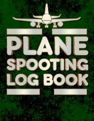 Plane Spooting Log book: Aircraft Spotting Log Book For Enthusiasts Ideal Gift for Airplane Spotters Who Wants To Register Every Detail About Each Plane