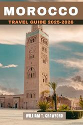 Morocco Travel Guide 2025-2026: Your Ultimate Guide to Exploring Vibrant Cities, Majestic Deserts, Rich Culture, Exquisite Cuisine, and Thrilling Adventures (Full Color, Pictures, and Maps)