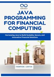 Java Programming for Financial Computing: Harnessing Java to Build Scalable, Secure, and Innovative Financial Solutions