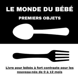 LE MONDE DU BÉBÉ: PREMIERS OBJETS: Livre pour Bébés de 0 à 12 Mois Contenant des Images à Contraste (Noir et Blanc) pour le Développement du Cerveau du Bébé