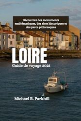 LOIRE Guide de voyage 2025: Découvrez des monuments emblématiques, des sites historiques et des parcs pittoresques