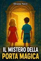 IL MISTERO DELLA PORTA MAGICA: Un libro d’avventura per bambini con un tocco fantasy, che insegna il valore del coraggio e dell'amicizia | Lettura consigliata per ragazzi di 8 - 12 anni