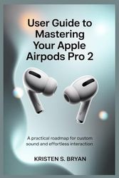 USER GUIDE TO MASTERING YOUR APPLE AIRPODS PRO 2: A Practical Roadmap for Custom Sound and Effortless Interaction