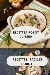 Recettes robot cuiseur: Plats maison au robot - cuisine rapide au robot - recettes faciles robot de cuisine
