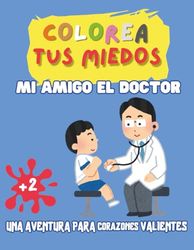 Colorea tus miedos: Mi amigo el doctor: Una aventura para corazones valientes