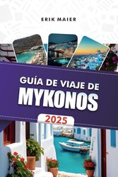 GUÍA DE VIAJE DE MYKONOS 2025: Explora la hermosa isla de Grecia, las mejores playas, estancias de lujo y aventuras memorables