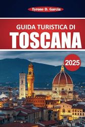 Guida Turistica Toscana 2025: Esplora le migliori città, il viaggio panoramico, la cucina autentica, la cultura e gli itinerari pratici per un'indimenticabile vacanza italiana